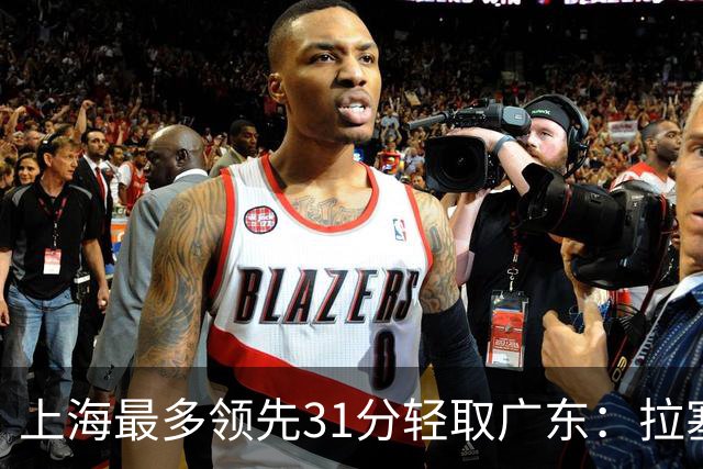 上海最多领先31分轻取广东：拉塞尔22+6三分 李弘权27分李添荣20分
