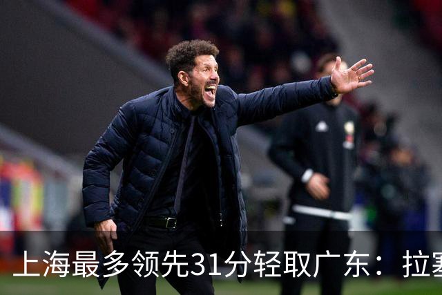 上海最多领先31分轻取广东：拉塞尔22+6三分 李弘权27分李添荣20分