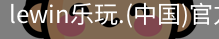 乐玩lewin官网入口